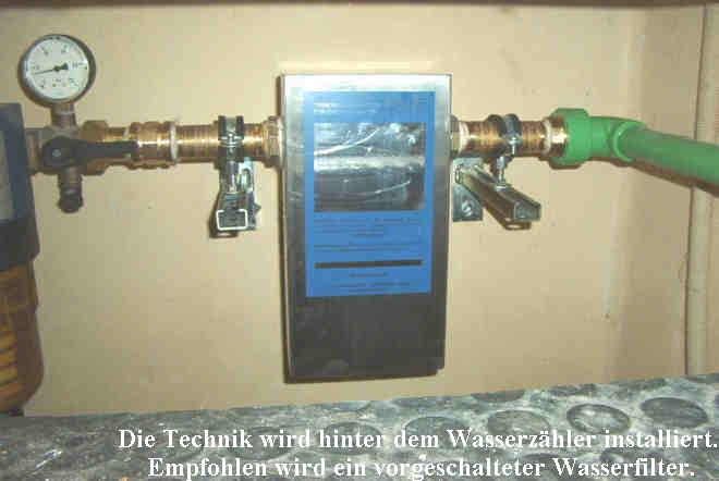 Die Technik wird hinter dem Wasserz�hler installiert.
 Empfohlen wird ein vorgeschalteter Wasserfilter.